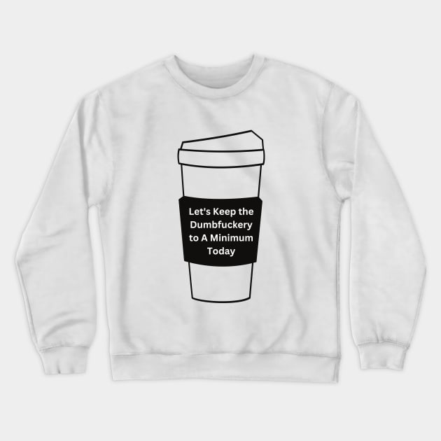 Let's Keep The Dumbfuckery To a Minimum Today Crewneck Sweatshirt by reesea